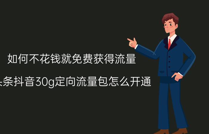 如何不花钱就免费获得流量 头条抖音30g定向流量包怎么开通？